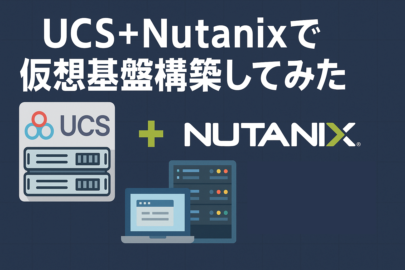 Cisco UCS+Nutanixでの仮想基盤構築　その1