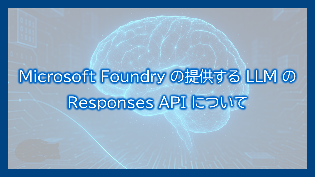 【生成 AI】Microsoft Foundry の提供する LLM の Responses API について